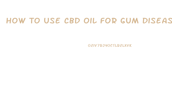 How To Use Cbd Oil For Gum Disease