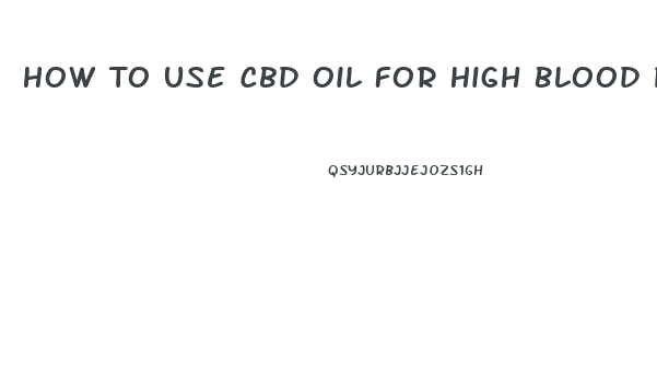 How To Use Cbd Oil For High Blood Pressure