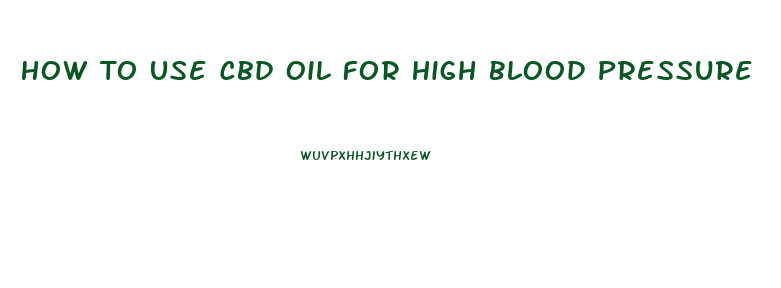How To Use Cbd Oil For High Blood Pressure