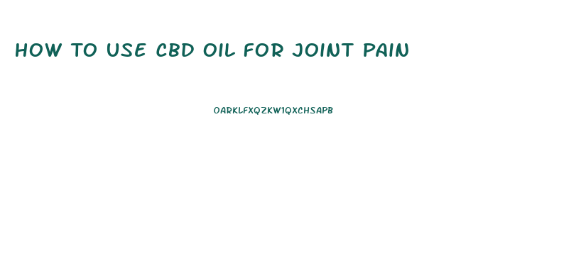 How To Use Cbd Oil For Joint Pain