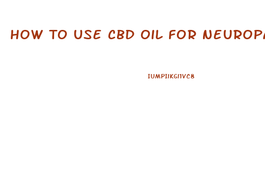 How To Use Cbd Oil For Neuropathy