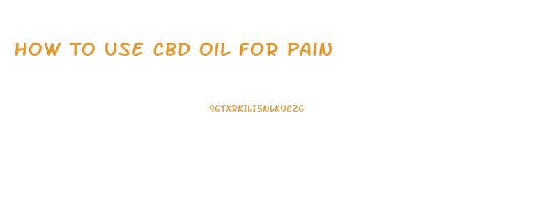 How To Use Cbd Oil For Pain