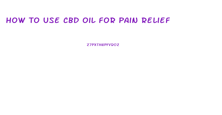 How To Use Cbd Oil For Pain Relief