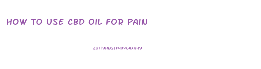 How To Use Cbd Oil For Pain