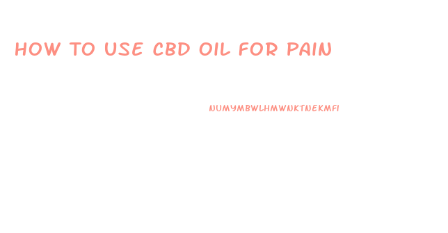 How To Use Cbd Oil For Pain