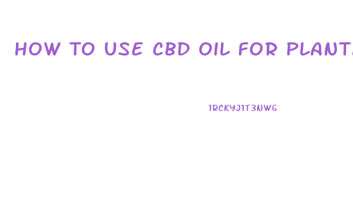 How To Use Cbd Oil For Plantar Fasciitis