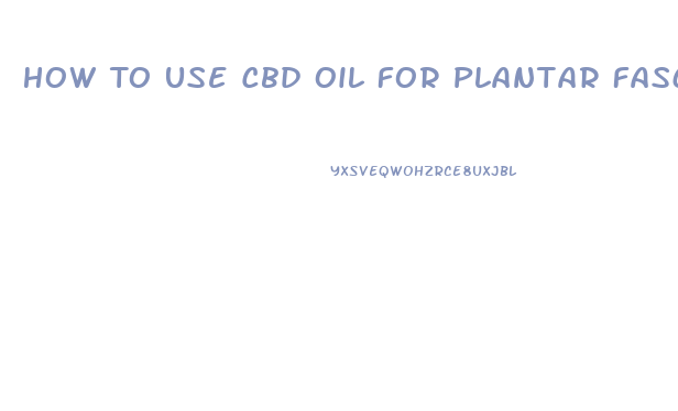 How To Use Cbd Oil For Plantar Fasciitis