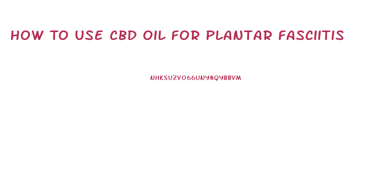 How To Use Cbd Oil For Plantar Fasciitis