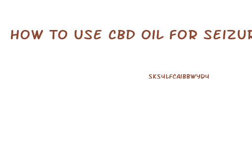 How To Use Cbd Oil For Seizures