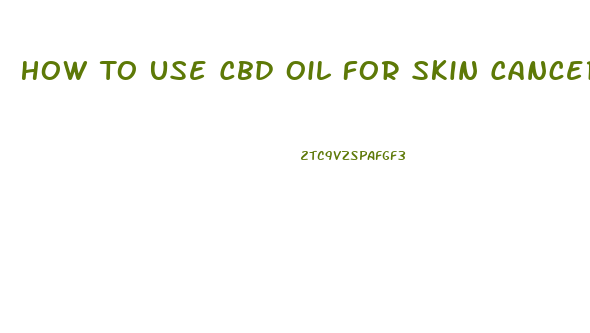 How To Use Cbd Oil For Skin Cancer