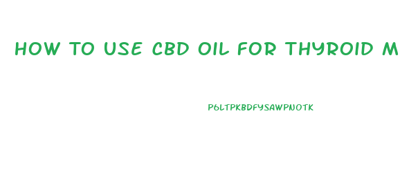 How To Use Cbd Oil For Thyroid Medication
