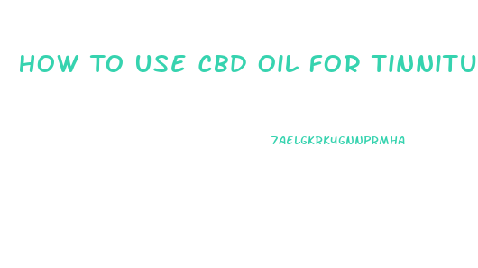 How To Use Cbd Oil For Tinnitus