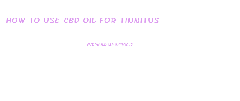 How To Use Cbd Oil For Tinnitus