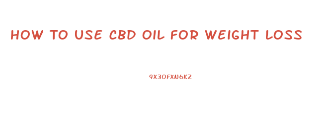 How To Use Cbd Oil For Weight Loss