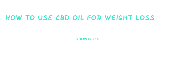 How To Use Cbd Oil For Weight Loss