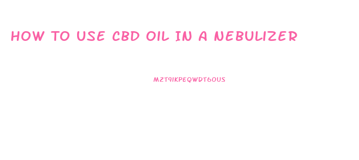 How To Use Cbd Oil In A Nebulizer