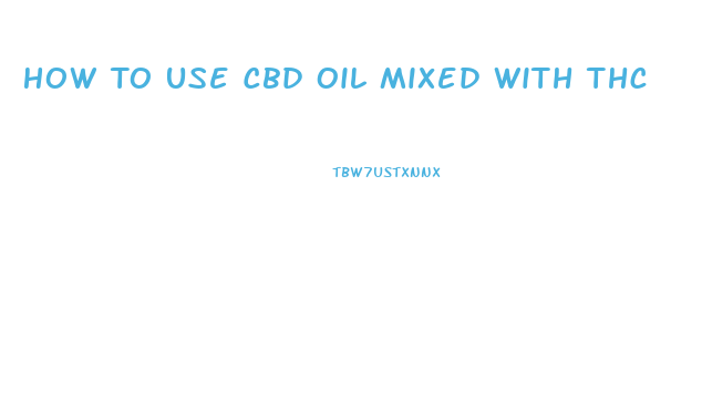 How To Use Cbd Oil Mixed With Thc