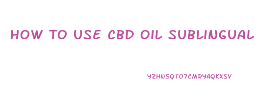 How To Use Cbd Oil Sublingual