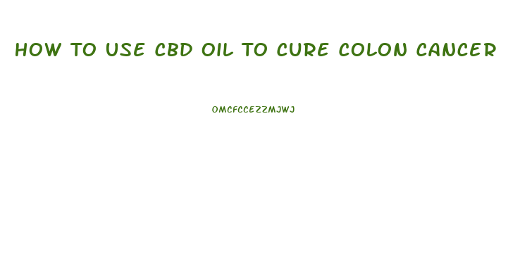 How To Use Cbd Oil To Cure Colon Cancer