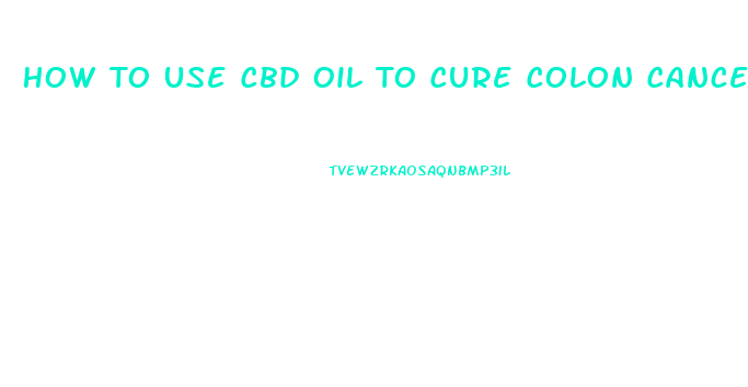 How To Use Cbd Oil To Cure Colon Cancer