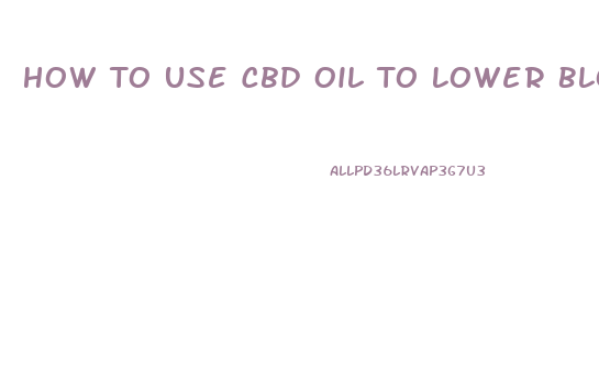 How To Use Cbd Oil To Lower Blood Pressure