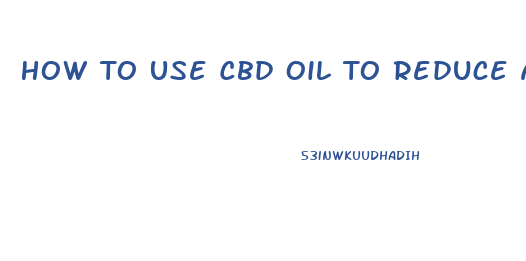 How To Use Cbd Oil To Reduce Anxiety