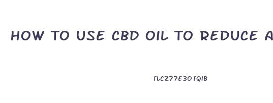 How To Use Cbd Oil To Reduce Anxiety