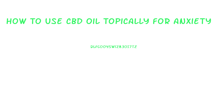 How To Use Cbd Oil Topically For Anxiety