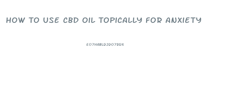 How To Use Cbd Oil Topically For Anxiety