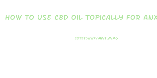 How To Use Cbd Oil Topically For Anxiety