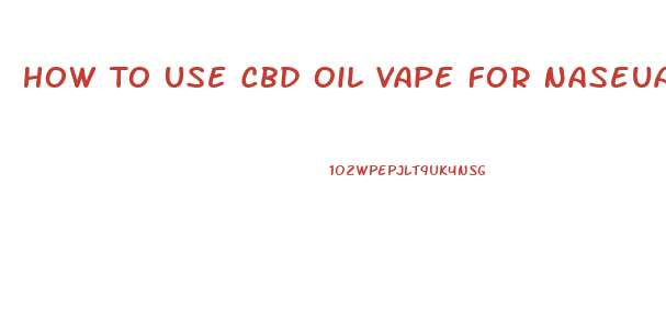 How To Use Cbd Oil Vape For Naseua From Acid