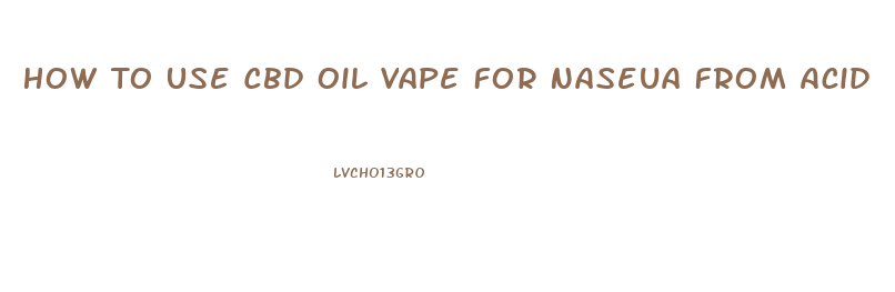 How To Use Cbd Oil Vape For Naseua From Acid