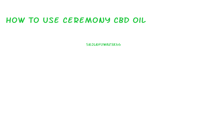 How To Use Ceremony Cbd Oil