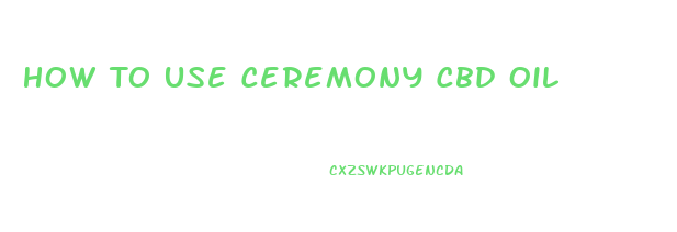 How To Use Ceremony Cbd Oil