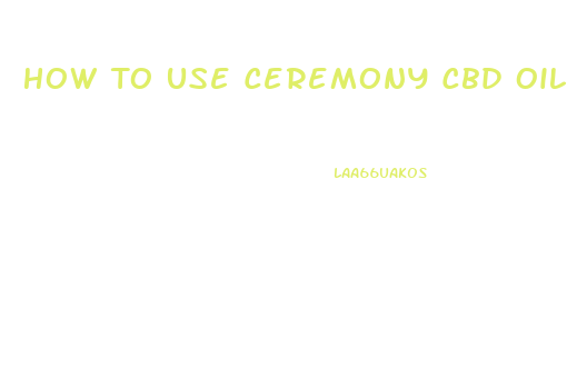 How To Use Ceremony Cbd Oil