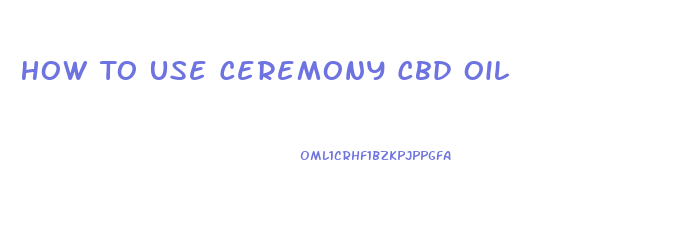 How To Use Ceremony Cbd Oil