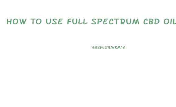 How To Use Full Spectrum Cbd Oil