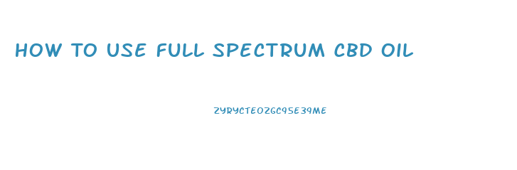 How To Use Full Spectrum Cbd Oil