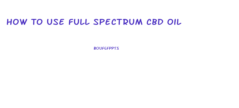 How To Use Full Spectrum Cbd Oil