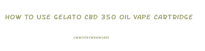 How To Use Gelato Cbd 350 Oil Vape Cartridge