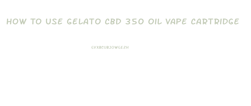 How To Use Gelato Cbd 350 Oil Vape Cartridge
