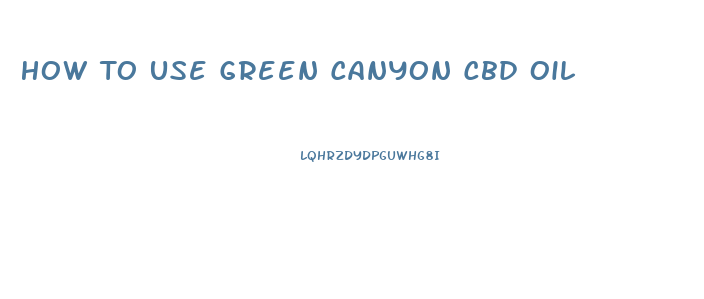 How To Use Green Canyon Cbd Oil