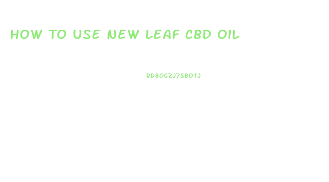 How To Use New Leaf Cbd Oil