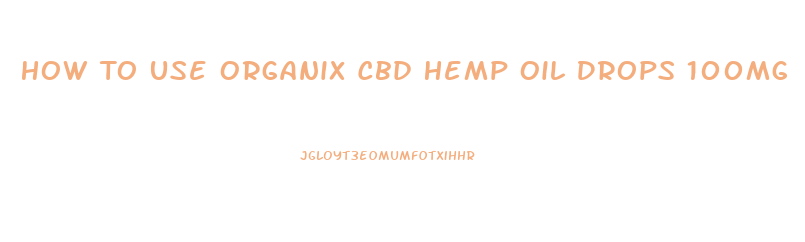 How To Use Organix Cbd Hemp Oil Drops 100mg