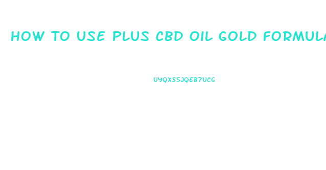 How To Use Plus Cbd Oil Gold Formula