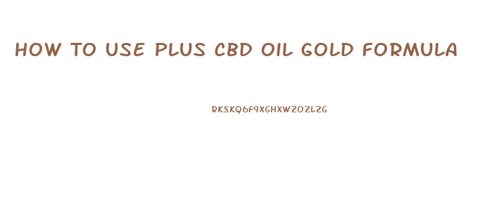 How To Use Plus Cbd Oil Gold Formula