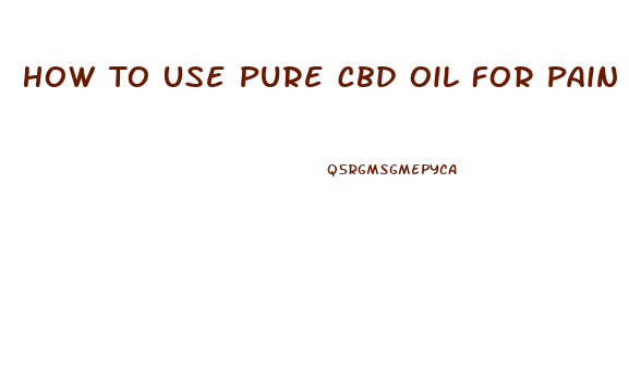 How To Use Pure Cbd Oil For Pain