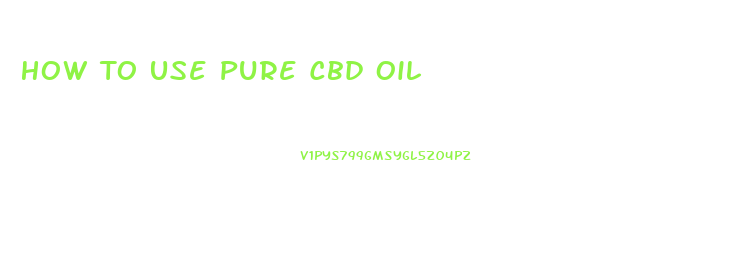 How To Use Pure Cbd Oil