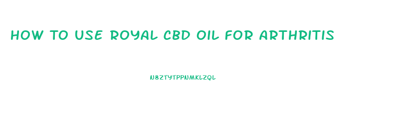 How To Use Royal Cbd Oil For Arthritis
