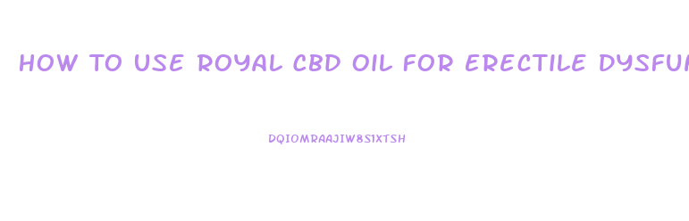 How To Use Royal Cbd Oil For Erectile Dysfunction